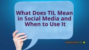 What Does TIL Mean in Social Media- AddictiveTips 2022