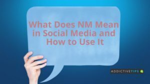 What Does NM Mean in Social Media - AddictiveTips 2022